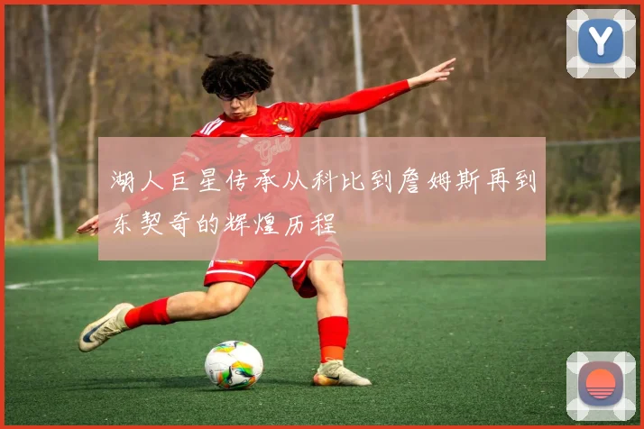 湖人巨星传承从科比到詹姆斯再到东契奇的辉煌历程