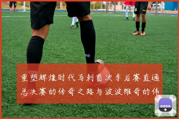 重塑辉煌时代马刺首次季后赛直通总决赛的传奇之路与波波维奇的伟大成就