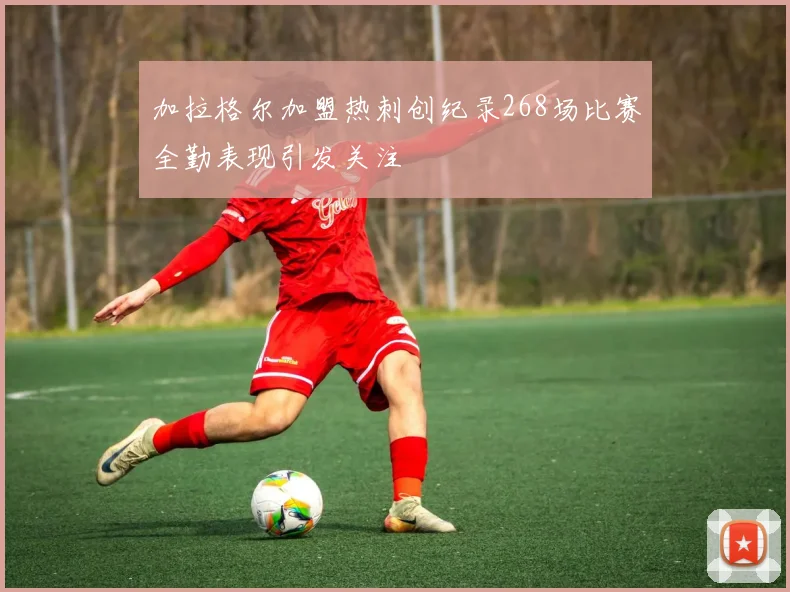加拉格尔加盟热刺创纪录268场比赛全勤表现引发关注