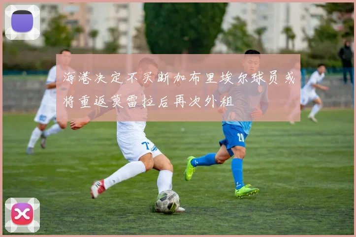 海港决定不买断加布里埃尔球员或将重返莫雷拉后再次外租