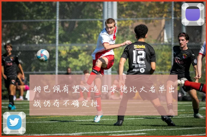 姆巴佩有望入选国家德比大名单出战仍存不确定性